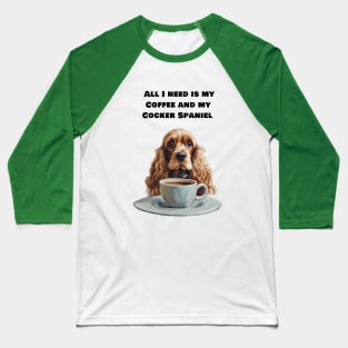 All I need is my Coffee and my cocker  Spaniel. Baseball T-Shirt